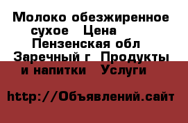 Молоко обезжиренное сухое › Цена ­ 63 - Пензенская обл., Заречный г. Продукты и напитки » Услуги   